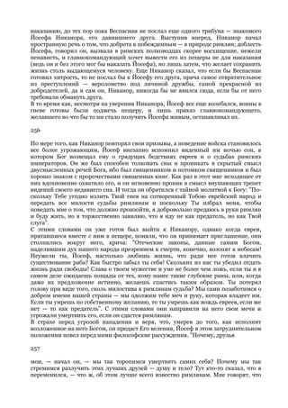 наказанию, до тех пор пока Веспасиан не послал еще одного трибуна — знакомого
Йосефа Никанора, его давнишнего друга. Выступив вперед, Никанор начал
пространную речь о том, что доброта к побежденным — в природе римлян; доблесть
Йосефа, говорил он, вызвала в римских полководцах скорее восхищение, нежели
ненависть, и главнокомандующий хочет вывести его из пещеры не для наказания
(ведь он и без этого мог бы наказать Йосефа), но лишь затем, что желает сохранить
жизнь столь выдающемуся человеку. Еще Никанор сказал, что если бы Веспасиан
готовил хитрость, то не послал бы к Йосефу его друга, пряча самое отвратительное
из преступлений — вероломство под личиной дружбы, самой прекрасной из
добродетелей, да и сам он, Никанор, никогда бы не явился сюда, если бы от него
требовали обмануть друга.
В то время как, несмотря на уверения Никанора, Йосеф все еще колебался, воины в
гневе готовы были поджечь пещеру, и лишь приказ главнокомандующего,
желавшего во что бы то ни стало получить Йосефа живым, останавливал их.

256

По мере того, как Никанор повторял свои призывы, а поведение войска становилось
все более угрожающим, Йосеф внезапно вспомнил виденный им ночью сон, в
котором Бог возвещал ему о грядущих бедствиях евреев и о судьбах римских
императоров. Он же был способен толковать сны и проникать в скрытый смысл
двусмысленных речей Бога, ибо был священником и потомком священников и был
хорошо знаком с пророчествами священных книг. Как раз в этот миг исходящее от
них вдохновение охватило его, и он мгновенно проник в смысл внушающих трепет
видений своего недавнего сна. И тогда он обратился с тайной молитвой к Богу: "По-
скольку Тебе угодно излить Твой гнев на сотворенный Тобою еврейский народ и
передать все милости судьбы римлянам и поскольку Ты избрал меня, чтобы
поведать мне о том, что должно произойти, я добровольно предаюсь в руки римлян
и буду жить, но я торжественно заявляю, что я иду не как предатель, но как Твой
слуга".
С этими словами он уже готов был выйти к Никанору, однако когда евреи,
прятавшиеся вместе с ним в пещере, поняли, что он принимает приглашение, они
столпились вокруг него, крича: "Отеческие законы, данные самим Богом,
наделившим дух нашего народа презрением к смерти, конечно, возопят к небесам!
Неужели ты, Йосеф, настолько любишь жизнь, что ради нее готов влачить
существование раба? Как быстро забыл ты себя! Скольких из нас ты убедил отдать
жизнь ради свободы! Слава о твоем мужестве и уме не более чем ложь, если ты и в
самом деле ожидаешь пощады от тех, кому нанес такие глубокие раны, или, когда
даже их предложение истинно, желаешь спастись таким образом. Ты потерял
голову при виде того, сколь милостива к римлянам судьба? Мы сами позаботимся о
добром имени нашей страны — мы одолжим тебе меч и руку, которая владеет им.
Если ты умрешь по собственному желанию, то ты умрешь как вождь евреев, если же
нет — то как предатель". С этими словами они направили на него свои мечи и
угрожали умертвить его, если он сдастся римлянам.
В страхе перед угрозой нападения и веря, что, умерев до того, как исполнит
возложенное на него Богом, он предаст Его веления, Йосеф в этом затруднительном
положении повел перед ними философские рассуждения. "Почему, друзья

257

мои, — начал он, — мы так торопимся умертвить самих себя? Почему мы так
стремимся разлучить этих лучших друзей — душу и тело? Тут кто-то сказал, что я
переменился, — что ж, об этом лучше всего известно римлянам. Мне говорят, что
 