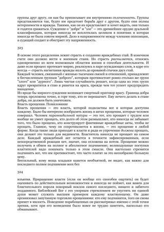 группы друг другу, он как бы приписывает им внутреннюю сплоченность. Группы
представляются так, будто им предстоит борьба друг с другом, будто они полны
нетерпимости и вражды. Такими, как он их представляет и хочет видеть, они только
и годятся сражаться. Суждение о "добре" и "зле" — это древнейшее орудие дуальной
классификации, которая никогда не воплотилась целиком в понятиях и которая
никогда не была совсем мирной. Дело в напряженности между членами оппозиции,
а судящий создает и обостряет эту напряженность.

323

В основе этого разделения лежит страсть к созданию враждебных стай. В конечном
счете оно должно вести к военным стаям. Но страсть распыляется, относясь
одновременно ко всем возможным областям жизни и способам деятельности. И
даже если процесс протекает мирно, реализуясь в паре осуждающих слов, в ядре его
всегда — страсть нагнетания вражды вплоть до кровавой стычки двух стай.
Каждый человек, связанный с жизнью тысячами связей и отношений, принадлежит
к бесчисленным группам "доброго", которым противостоит ровно столько же групп
"злого" или "дурного". Лишь чистая случайность решает, когда одна из этих групп
вдруг превратится в стаю и ринется на врага, прежде чем тот успеет предупредить
нападение.
Из вроде бы мирного суждения возникает смертный приговор врагу. Граница добра
теперь проложена точно, и горе тому, кто ее перешагнет. Ему нечего делать в стане
добра, он должен быть уничтожен.
Власть прощения. Помилование
Власть прощения — это власть, которой подвластны все и которая доступна
каждому. Было бы интересно изобразить жизнь в актах прощения, которые человек
совершал. Человек параноидальной натуры — это тот, кто прощает с трудом или
вообще не умеет прощать, кто долго об этом размышляет, кто никогда не забывает
того, что было прощено, кто конструирует фиктивные враждебные акты, чтобы не
прощать. Главное, чему он сопротивляется в жизни, — это прощение в любой
форме. Когда такие люди приходят к власти и ради ее упрочения должны прощать,
они делают это только для видимости. Властитель никогда не прощает на самом
деле. Каждый враждебный акт остается в точности зафиксированным, если
непосредственной реакции нет, значит, она отложена на потом. Прощение можно
получить в обмен на полное и абсолютное подчинение; великодушные поступки
властителей надо понимать только в этом смысле. Они настолько стремятся
подчинить все, что им противостоит, что часто платят за это несообразно большую
цену.
Бессильный, кому мощь владыки кажется необъятной, не видит, как важно для
последнего полное подчинение всех без

324

изъятия. Приращение власти (если он вообще его способен ощутить) он будет
оценивать по действительным возможностям и никогда не поймет, как важен для
блистательного короля покорный поклон самого последнего, нищего и забитого
подданного. Библейский Бог с его упорным стремлением не упустить ни единой
души может служить высшим примером каждому властвующему. Он даже
организовал запутанную торговлю прощениями: кто ему подчинится, того он снова
примет в милость. Поведение порабощенных он рассматривал именно с этой точки
зрения, хотя при его всеведении было вовсе не трудно заметить, насколько его
обманывают.
 