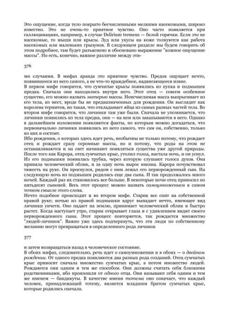 Это ощущение, когда тело покрыто бесчисленными мелкими насекомыми, широко
известно. Это не очень-то приятное чувство. Оно часто появляется при
галлюцинациях, например, в случае Delirium tremens — белой горячки. Если это не
насекомые, то мыши или крысы. Зуд или укусы на коже толкуются как работа
насекомых или маленьких грызунов. В следующем разделе мы будем говорить об
этом подробнее, там будет разъяснено и обосновано выражение "кожное ощущение
массы". Но есть, конечно, важное различие между эти-

376

ми случаями. В мифах аранда это приятное чувство. Предок ощущает нечто,
появившееся из него самого, а не что-то враждебное, надвигающееся извне.
В первом мифе говорится, что сумчатые крысы появились из пупка и подмышек
предка. Сначала они находились внутри него. Этот отец — совсем особенное
существо, его можно назвать матерью массы. Неисчислимая масса выпрыгивает из
его тела, из мест, вроде бы не предназначенных для рождения. Он выглядит как
королева термитов, но такая, что откладывает яйца из самых разных частей тела. Во
втором мифе говорится, что личинки там уже были. Сначала не упоминается, что
личинки появились из тела предка, они — на нем или закапываются в него. Однако
в дальнейшем изложении появляются факты, по которым можно догадаться, что
первоначально личинки появились из него самого, что сам он, собственно, только
из них и состоит.
Ибо рождения, о которых здесь идет речь, необычны не только потому, что рождает
отец и рождает сразу огромные массы, но и потому, что роды на этом не
останавливаются и на свет начинают появляться существа уже другой природы.
После того как Карора, отец сумчатых крыс, утолил голод, настала ночь, и он уснул.
Из его подмышки появилась трубка, через которую слушают голоса духов. Она
приняла человеческий облик, и за одну ночь вырос юноша. Карора почувствовал
тяжесть на руке. Он проснулся, рядом с ним лежал его перворожденный сын. На
следующую ночь из подмышек родились еще два сына. И так продолжалось много
ночей. Каждый раз их становилось все больше. В некоторые ночи отец приносил по
пятьдесят сыновей. Весь этот процесс можно назвать самоумножением в самом
точном смысле этого слова.
Нечто подобное происходит и во втором мифе. Старик все спит на собственной
правой руке; ночью из правой подмышки вдруг выпадает нечто, имеющее вид
личинки уичети. Оно падает на землю, принимает человеческий облик и быстро
растет. Когда наступает утро, старик открывает глаза и с удивлением видит своего
перворожденного сына. Этот процесс повторяется, так рождается множество
"людей-личинок". Важно уже здесь подчеркнуть, что эти люди по собственному
желанию могут превращаться в определенного рода личинок

377

и затем возвращаться назад в человеческое состояние.
В обоих мифах, следовательно, речь идет о самоумножении и в обоих — о двойном
рождении. От одного предка появляются два разных рода созданий. Отец сумчатых
крыс приносит сначала множество сумчатых крыс, а потом множество людей.
Рождаются они одним и тем же способом. Они должны считать себя близкими
родственниками, ибо произошли от одного отца. Они называют себя одним и тем
же именем — бандикуты. В качестве имени тотема оно означает, что каждый
человек, принадлежащий тотему, является младшим братом сумчатых крыс,
которые родились сначала.
 