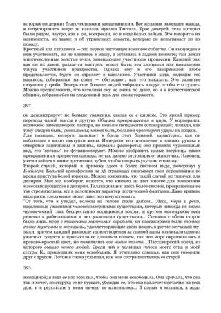 которых он держит благочестивыми увещеваниями. Все желания замещает жажда,
в потустороннем мире он наказан муками Тантала. Трое дочерей, тела которых
были рядом, наутро, как и он, воскресли, но в виде белых зайцев. Это говорит о их
невинности, но также и об угрызениях совести, которые он испытывает по их
поводу.
Крестный ход католиков — это первое настоящее массовое событие. Он вынужден в
нем участвовать, но не вливаясь в массу, а оставаясь в задней комнате; там лежат
многочисленные золотые очки, замещающие участников процессии. Каждый раз,
как он их давит, раздается выстрел; может быть, это хлопушки для повышения
тонуса участников празднества. Однако ему в его закоренелой злобе
представляется, будто он стреляет в католиков. Участники хода, видящие его
насквозь, собираются на совет — обсуждают, как его наказать. Это развитие
ситуации у гроба. Теперь еще больше людей собралось вокруг, чтобы его судить.
Можно предположить, что католики ему не очень по душе, но и к протестантской
общине, собравшейся на следующий день для своих торжеств,

392

он демонстрирует не больше уважения, связав ее с цирком. Это яркий пример
перехода одной массы в другую. Община превращается в цирк. У корпоранта,
возможно замещающего пастора, не меньше пятидесяти сотоварищей; лошади, как
тому следует быть, уменьшены; может быть, больной чувствует удары их подков.
Для позиции, которую занимает в бреду этот больной, характерно, как он
наблюдает и видит поступки жены. Интересно его отношение к платью: рукава и
отверстия заштопаны и зашиты, карманы распороты; оно приняло чудовищный
вид, его "органы" не функционируют. Можно вообразить целые зверинцы таких
превращенных предметов одежды, не так далеко отстоящих от животных. Наконец,
у семи зайцев в ванне достаточно зубов, чтобы покрыть укусами его кожу.
Второй случай, который я привожу здесь в более связном виде, почерпнут у
Блейлера. Больной-шизофреник на 36 страницах описывает свои переживания во
время приступа белой горячки. Можно возразить, что такой случай не типичен для
делирия. Мне же, наоборот, кажется, что именно он дает многое для понимания
массовых процессов в делирии. Галлюцинации здесь более связны, превращения не
так стремительны, все в целом носит характер поэтической фантазии. Даже краткие
выдержки, следующие ниже, дают это почувствовать.
"От того, что я увидел, волосы на голове стали дыбом... Леса, моря и реки,
населенные ужасными человекозвериными существами, которых никогда не видел
человеческий глаз, беспрестанно носящимися вокруг, и кругом мастерские всех
ремесел с работающими в них ужасными существами... Стенами с обеих сторон
было лишь море с тысячами маленьких кораблей; их пассажирами были только
голые мужчины и женщины, удовлетворяющие свою похоть в ритме звучащей му-
зыки, причем каждый раз после удовлетворения за спиной пары возникало одно из
ужасных существ и протыкало ее длинным копьем, так что море окрашивалось в
кроваво-красный цвет, но появлялись все новые толпы... Пассажирский поезд, из
которого вышло много людей. Среди них я услышал голоса моего отца и моей
сестры К., пришедших меня освободить. Я отчетливо слышал, как они говорили
друг с другом. Потом я снова услышал, как моя сестра шепталась со старой

393

женщиной; я звал ее изо всех сил, чтобы она меня освободила. Она кричала, что она
так и хочет, но старуха ее не пускает, убеждая ее, что она навлечет несчастье на весь
дом, и в результате у меня ничего не изменилось... В слезах я молился, я ждал
 