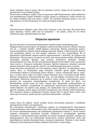 Богач собирает стада и груды. Все их замещает золото. Люди его не волнуют, ему
достаточно, что их можно купить.
Властитель собирает людей. Стада и груды ему либо безразличны, либо требуются
для приобретения людей. Именно в живых людях он нуждается, чтобы послать их
на смерть впереди себя или взять с собой. Что касается умерших ранее и тех, кто
еще родится, то они интересуют его лишь во вторую очередь.

425

Знаменитость собирает хоры. Она хочет слышать в них свое имя. Это могут быть
хоры мертвых, живых либо еще не живущих — все равно, лишь бы это были
огромные хоры, произносящие его имя.

                          Порядок времени

Во всех крупных политических формациях порядок играет важнейшую роль.
Порядок времени регулирует все формы совместной деятельности. Можно сказать,
что он — первый атрибут любой формы господства. Всякая возникшая власть,
желая утвердиться, вводит новый порядок времени. Нужно, чтобы казалось, будто с
нее начинается время, но еще важнее показать, что она непреходяща. Из ее
временных притязаний можно вывести представление о величии, на которое она
претендует. Гитлер желал ни много ни мало, как тысячелетнего рейха. Юлианский
календарь пережил Цезаря, еще дольше существует название месяца,
увековечившее его имя. Из всех исторических фигур только Август сумел воплотить
свою власть в длящихся названиях месяцев. Другим удавалось называть месяцы
своими именами лишь на время, вместе с их памятниками рушились и имена.
Самое большое воздействие на счет времени оказал Христос, он превзошел здесь
самого Бога, от сотворения мира которым считают время евреи. Римляне
отсчитывали время от основания своего города — метод, перенятый ими от этрус-
ков; в глазах всего мира этот факт сыграл немалую роль в великой судьбе Рима.
Многие завоеватели довольствовались тем, что как-нибудь вставляли свое имя в
календарь. Наполеон надеялся на 15 августа. Связь имени с регулярным повто-
рением дат оказывает непреоборимое воздействие. И даже тот факт, что
большинство людей вовсе не знает, откуда идут временные наименования, не
оказывает никакого воздействия на стремление властителей увековечивать себя
таким образом. До времен года, правда, это стремление еще не добралось, хотя, с
другой стороны, целые ряды столетий соединялись под именем одной династии.
Так считается время в китайской истории: время Тань и время Хань. Блеск этих
имен идет на пользу также мелким и жалким династиям, о которых

426

лучше было бы забыть. Таков вообще метод исчисления времени у китайцев:
увековечение семей, а не индивидов.
Но отношения властителей с временем отнюдь не исчерпываются тщеславным
возвеличиванием ими собственных имен. Они касаются самого порядка времени, а
не только переименовывания уже имеющихся временных единиц. С такого нового
порядка начинается китайская история. Уважение к легендарным древним
владыкам в значительной мере основано на новом членении времени, которое им
приписывается. Для его соблюдения назначались особые чиновники. Если они
пренебрегали своими обязанностями, следовало наказание. Именно в этом новом
общем для всех времени китайцы впервые сплотились в один народ.
 