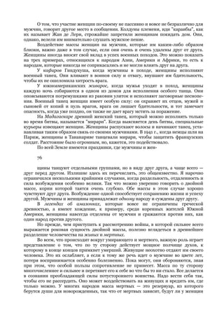 О том, что участие женщин по-своему не пассивно и вовсе не безразлично для
мужчин, говорит другое место в сообщении. Колдуны племени, иди "караибы", как
их называет Жан де Лери, строжайше запретили женщинам покидать дом. Они,
однако, велели им внимательно слушать мужское пение.
      Воздействие массы женщин на мужчин, которые им каким-либо образом
близки, важно даже в том случае, если они очень и очень удалены друг от друга.
Женщины иногда вносят свой вклад в успех военных походов. Это можно показать
на трех примерах, относящихся к народам Азии, Америки и Африки, то есть к
народам, которые никогда не соприкасались и не могли влиять друг на друга.
      У кафиров Гиндукуша, когда мужчины в походе, женщины исполняют
военный танец. Они вливают в воинов силу и отвагу, внушают им бдительность,
чтобы их не ошеломила хитрость врага.
      У южноамериканских живарос, когда мужья уходят в поход, женщины
каждую ночь собираются в одном из домов для исполнения особого танца. Они
опоясываются погремушками из раковин улиток и исполняют заговорные песнопе-
ния. Военный танец женщин имеет особую силу: он охраняет их отцов, мужей и
сыновей от копий и пуль врагов, врага он лишает бдительности, и тот замечает
опасность, когда уже поздно, он также не дает врагу мстить за поражение.
      На Мадагаскаре древний женский танец, который можно исполнять только
во время битвы, называется "мирари". Когда выясняется день битвы, специальные
курьеры извещают женщин. Женщины распускают волосы и начинают танец, уста-
навливая таким образом связь со своими мужчинами. В 1941 г., когда немцы шли на
Париж, женщины в Тананариве танцевали мирари, чтобы защитить французских
солдат. Расстояние было огромным, но, кажется, это подействовало.
      По всей Земле имеются праздники, где мужчины и жен-

      76

      щины танцуют отдельными группами, но в виду друг друга, а чаще всего —
друг перед другом. Излишне здесь их перечислять, это общеизвестно. Я нарочно
ограничился несколькими крайними случаями, когда раздельность, отдаленность и
сила возбуждения особенно велики. Так что можно уверенно говорить о двойной
массе, корни которой таятся очень глубоко. Обе массы в этом случае хорошо
чувствуют друг друга. Возбуждение одной способствует сохранению жизни и успеху
другой. Мужчины и женщины принадлежат одному народу и суждены друг другу.
      В легендах об амазонках, которые вовсе не ограничены греческой
древностью, а имеют хождение, к примеру, среди коренных жителей Южной
Америки, женщины навсегда отделены от мужчин и сражаются против них, как
один народ против другого.
      Но прежде, чем приступить к рассмотрению войны, в которой сильнее всего
выражается роковая сущность двойной массы, полезно вглядеться в древнейшее
разделение человечества на живых и мертвых.
      Во всем, что происходит вокруг умирающего и мертвого, важную роль играет
представление о том, что по ту сторону действует мощное полчище духов, к
которому в конце концов примкнет умерший. Живущие неохотно отдают им своего
человека. Это их ослабляет, а если к тому же речь идет о мужчине во цвете лет,
потеря воспринимается особенно болезненно. Пока могут, они обороняются, зная
при этом, что особой пользы сопротивление не принесет. Масса по ту сторону
многочисленнее и сильнее и перетянет его к себе во что бы то ни стало. Все делается
в сознании преобладающей силы потустороннего воинства. Надо вести себя так,
чтобы его не рассердить. Оно может воздействовать на живущих и вредить им, где
только можно. У многих народов масса мертвых — это резервуар, из которого
берутся души для новорожденных, так что от мертвых зависит, будут ли у женщин
 