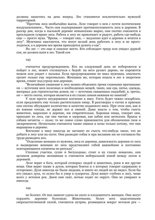 должны запастись на день вперед. Лес становится исключительно мужской
территорией.
       "Престиж леса необычайно высок. Леле говорят о нем с почти поэтическим
воодушевлением... Часто они подчеркивают противоположность леса и деревни. В
разгар дня, когда в пыльной деревне невыносимо жарко, они охотно спасаются в
прохладном сумраке леса. Работа в лесу их привлекает и радует, работа где-нибудь
еще — просто мука. "Время, — говорят они, — медленно идет в деревне и мчится в
лесу". Мужчины хвастаются, что могут целый день работать в лесу и не прого-
лодаться, а в деревне все время приходится думать о еде".
       Но лес — это еще и опасное место. Кто соблюдает траур или увидел дурной
сон, не должен идти в лес. Такой сон

     143

      считается предупреждением. Кто на следующий день не побережется и
пойдет в лес, может столкнуться с бедой: на него рухнет дерево, он порежется
ножом или упадет с пальмы. Если предупреждению не внял мужчина, опасность
грозит только ему персонально. Женщина же, которая пошла в лес в запретное
время, ставит под угрозу всю деревню.
      "Величайшее уважение к лесу можно объяснить тремя главными причинами:
он — источник всех полезных и необходимых вещей, таких, как еда, питье, одежда,
материал для строительства домов; он — источник священных снадобий; и, третье,
он — место охоты, которая является в их глазах самым важным из занятий".
      У леле просто неудержимое влечение к мясу. Гость будет тяжко оскорблен,
если предложить ему только растительную пищу. В разговорах о гостях и приемах
они охотно обсуждают количество и качество поданного мяса. При этом они, как и
их южные соседи, не держат коз и свиней. Даже мысль о том, чтобы съесть
животное, выросшее в деревне, им отвратительна. Хорошая пища, говорят они,
приходит из леса, где она чистая и здоровая, как кабан или антилопа. Крысы и
собаки нечисты — хама; то же самое слово применяется для обозначения гноя и
экскрементов. Нечистыми считаются также свиньи и козы только потому, что они
выращены в деревне.
      Влечение к мясу никогда не заставит их съесть что-нибудь такое, что не
добыто в лесу или на охоте. Они разводят собак и при желании им не составило бы
труда разводить коз.
      "Отделение женщин от мужчин, леса от деревни, зависимость деревни от леса
и выдворение женщин из леса представляют собой важнейшие и постоянно
повторяющиеся элементы их ритуала".
      Степные участки, сухие и бесплодные, стоят в их глазах невысоко, они
целиком доверены женщинам и считаются нейтральной зоной между лесом и
деревней.
      Леле верят в бога, который сотворил людей и животных, реки и все другие
вещи. Они верят также в духов, которых боятся и о которых говорят сдержанно и
осторожно. Духи никогда не были людьми, и никто из людей их не видел. Если бы
кто увидел духа, то ослеп бы и умер в судорогах. Духи живут глубоко в лесу, чаще
всего у истоков рек. Днем они спят, ночью ходят по округе. Они не умирают и
никогда

     144

      не болеют. От них зависит удача на охоте и плодовитость женщин. Они могут
поразить    деревню    болезнью.    Животными,      более   всех  наделенными
сверхъестественной силой, считаются нутрии, резвящиеся вокруг истоков рек —
 