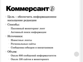 Цель – обеспечить информационное насыщение редакции Способы: Пассивный мониторинг лент Активный поиск информации Источники: Новостные ленты Региональные сайты Сообщения собкоров и внештаников Объем: Около 800 сообщений информагентств Около 100 сайтов в мониторинге  