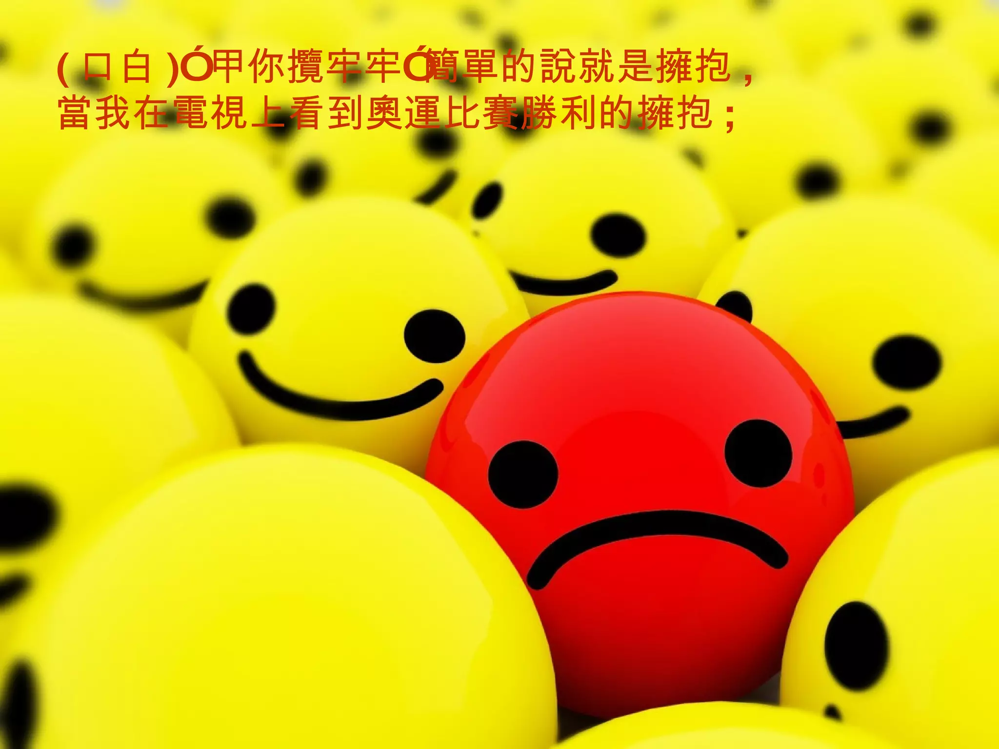 ( 口白 )” 甲你攬牢牢”簡單的說就是擁抱 ,  當我在電視上看到奧運比賽勝利的擁抱 ;  