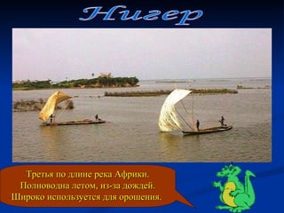 Нигер Третья по длине река Африки. Полноводна летом, из-за дождей. Широко используется для орошения.  