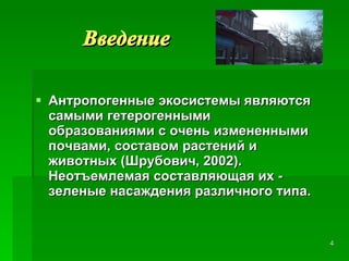 Введение Антропогенные экосистемы являются самыми гетерогенными образованиями с очень измененными почвами, составом растений и животных (Шрубович, 2002). Неотъемлемая составляющая их - зеленые насаждения различного типа. 