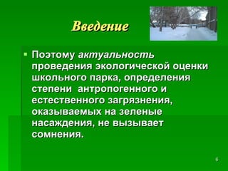   Введение Поэтому  актуальность  проведения экологической оценки школьного парка, определения степени  антропогенного и естественного загрязнения, оказываемых на зеленые насаждения, не вызывает сомнения.   