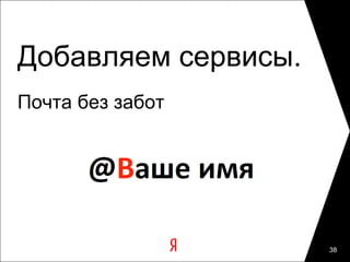 Добавляем сервисы.
Почта без забот




                     38
 