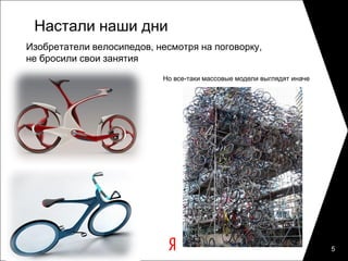 Настали наши дни
Изобретатели велосипедов, несмотря на поговорку,
не бросили свои занятия
                           Но все-таки массовые модели выглядят иначе




                                                                        5
 