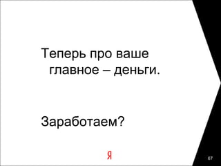 Теперь про ваше
 главное – деньги.


Заработаем?

                     67
 