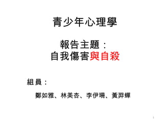 青少年心理學 報告主題： 自我傷害 與自殺 ,[object Object],[object Object]