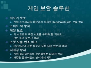 파일 해킹 방지 대책파일 위,변조 확인런쳐에서CRC체크 ( MD5, SHA-1 ) 패커를 이용한 실행파일 보호실행파일 압축화 하는 라이브러리암호화, Anti-Debugging, CheckSum등 지원 Armadillo, ASProtect, UPX등일부 라이브러리는 언패킹 기술 공개 PEID 프로그램 해킹 방지 대책
