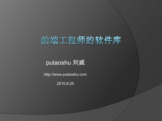 前端工程师的软件库 putaoshu 刘威 http://www.putaoshu.com 2010.6.25 