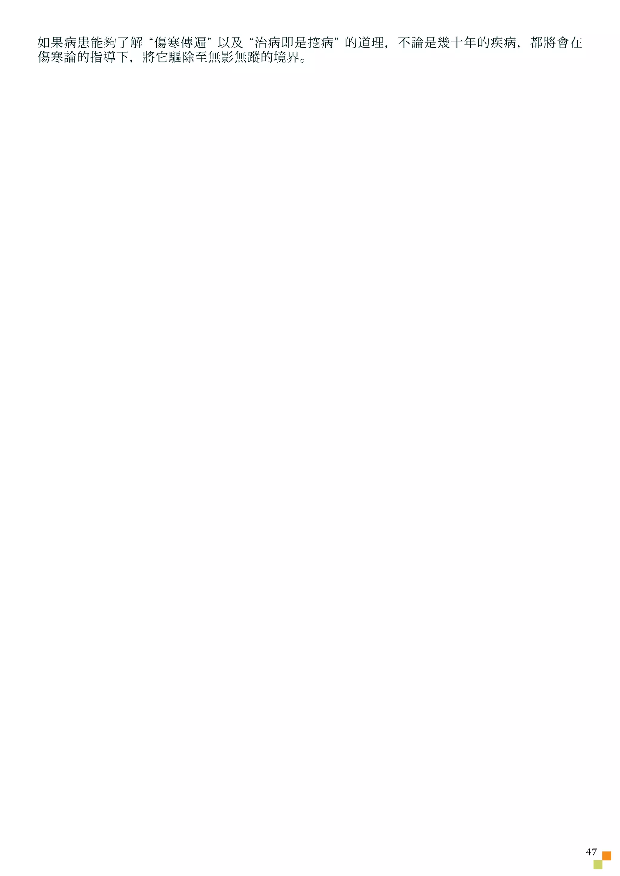 如果病患能 夠 了解 “傷寒傳遍” 以及 “治病即是 挖 病” 的道理，不論是幾十年的疾病，都將會在
傷寒論的指導下，將它驅除至無影無蹤的境界。




                                                     47
 