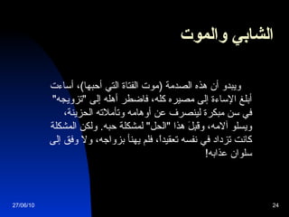 الشابي والموت              ويبدو أن هذه الصدمة  ( موت الفتاة التي أحبها ) ، أساءت أبلغ الإساءة إلى مصيره كله، فاضطر أهله إلى  " تزويجه "  في سن مبكرة لينصرف عن أوهامه وتأملاته الحزينة، ويسلو آلامه، وقَبِلَ هذا  " الحل "  لمشكلة حبه .  ولكن المشكلة كانت تزداد في نفسه تعقيداً، فلم يهنأ بزواجه، ولا وفق إلى سلوان عذابه !  27/06/10 