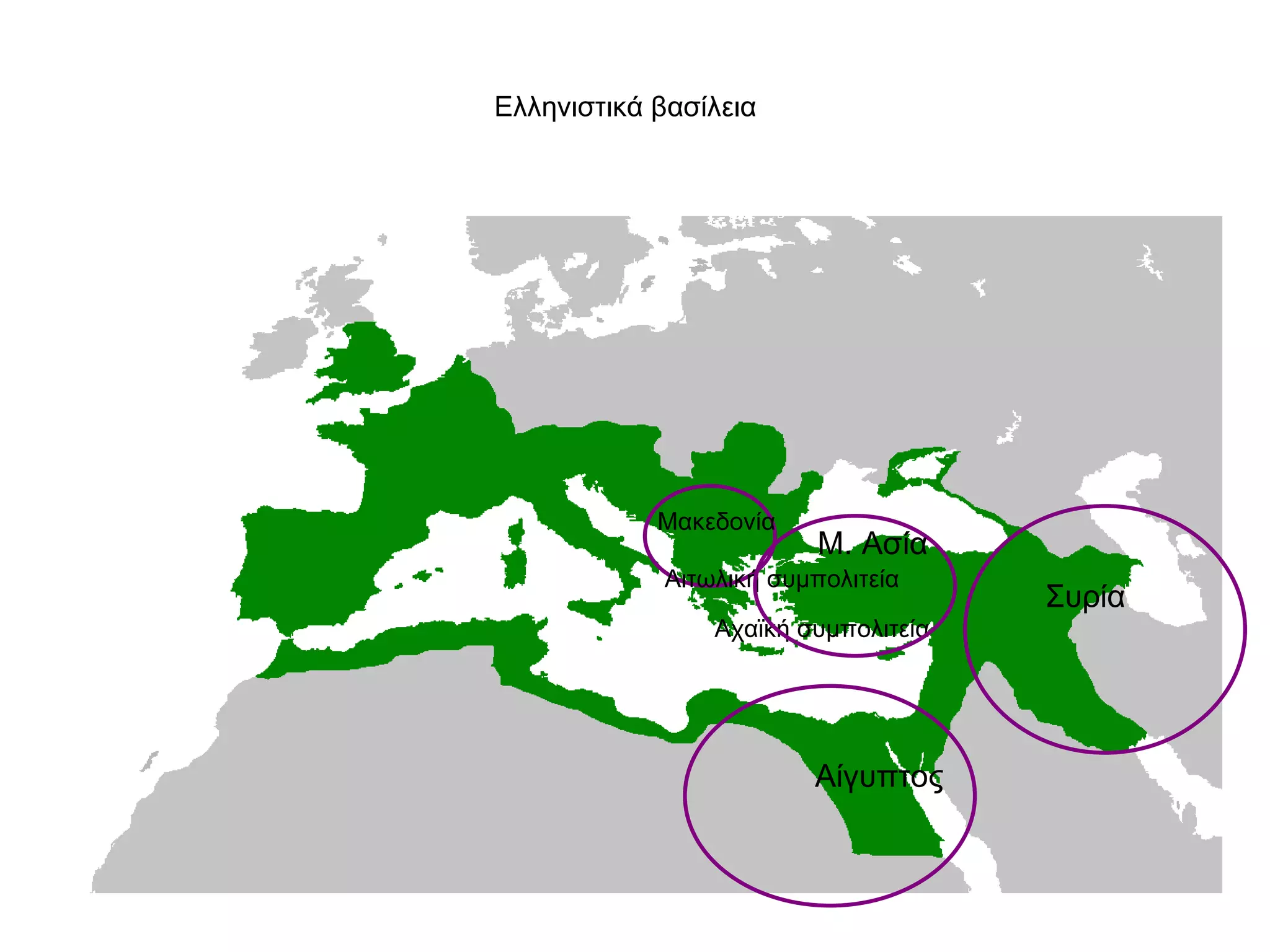 Ελληνιστικά βασίλεια  Μακεδονία  Αιτωλική συμπολιτεία Αχαϊκή συμπολιτεία Μ. Ασία  Αίγυπτος  Συρία  