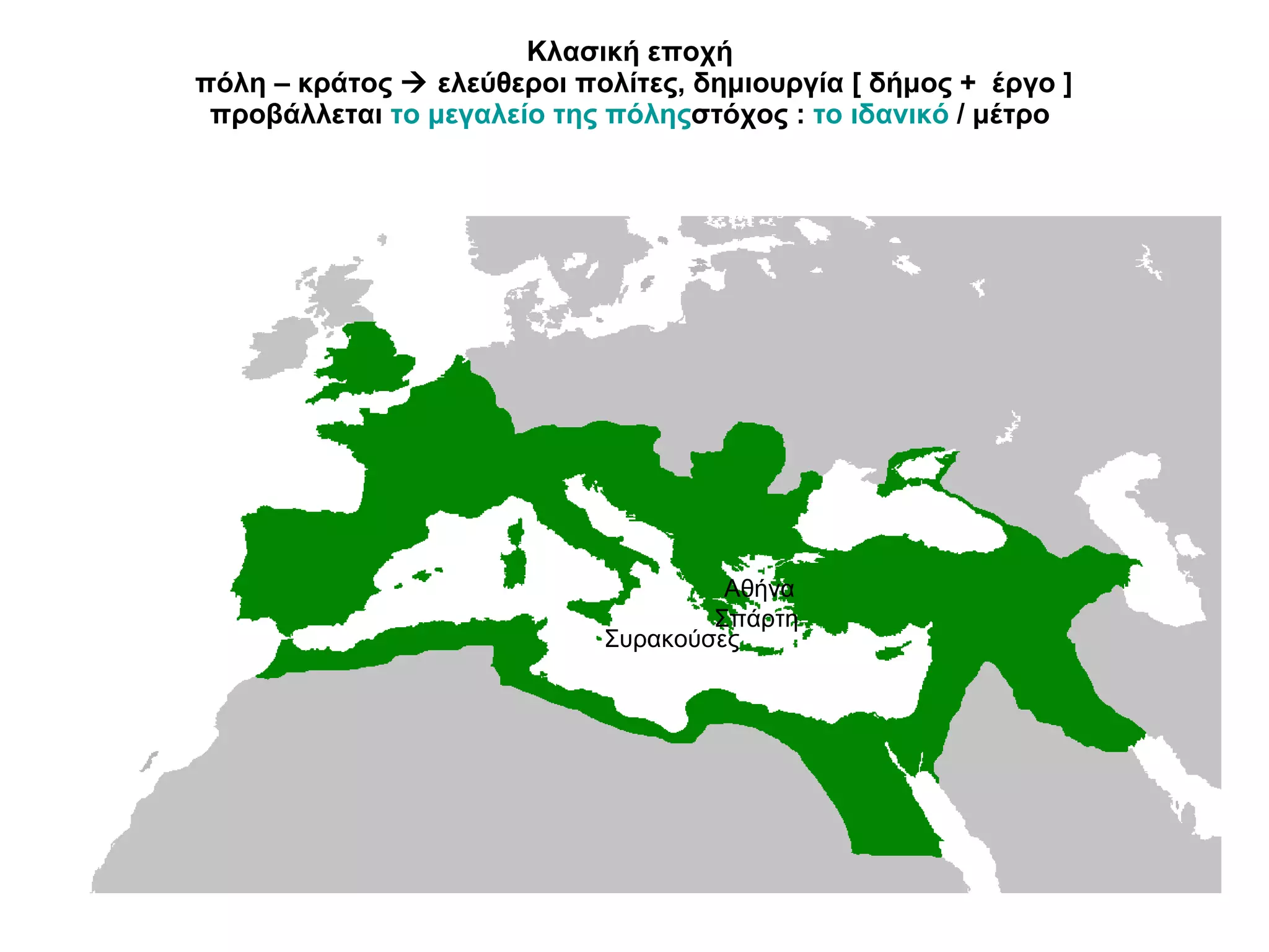 Κλασική εποχή  πόλη – κράτος    ελεύθεροι πολίτες, δημιουργία [ δήμος +  έργο ] προβάλλεται  το μεγαλείο της πόλης στόχος :  το ιδανικό  / μέτρο  Αθήνα  Σπάρτη Συρακούσες 