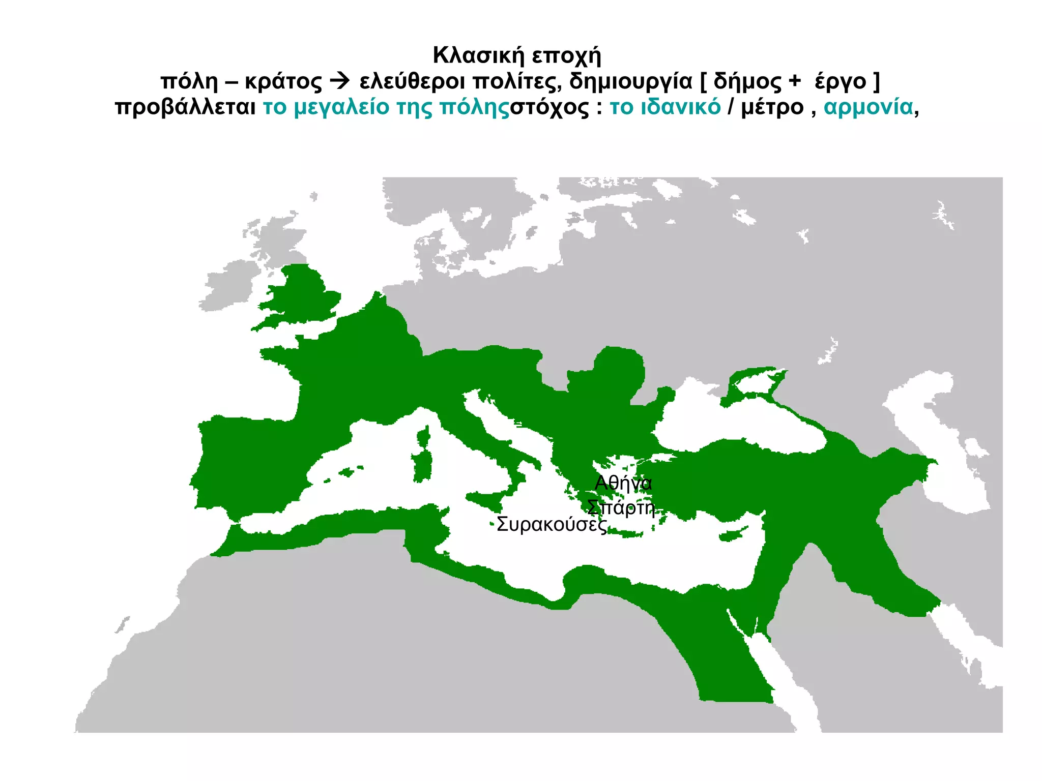 Κλασική εποχή  πόλη – κράτος    ελεύθεροι πολίτες, δημιουργία [ δήμος +  έργο ] προβάλλεται  το μεγαλείο της πόλης στόχος :  το ιδανικό  / μέτρο ,  αρμονία ,  Αθήνα  Σπάρτη Συρακούσες 