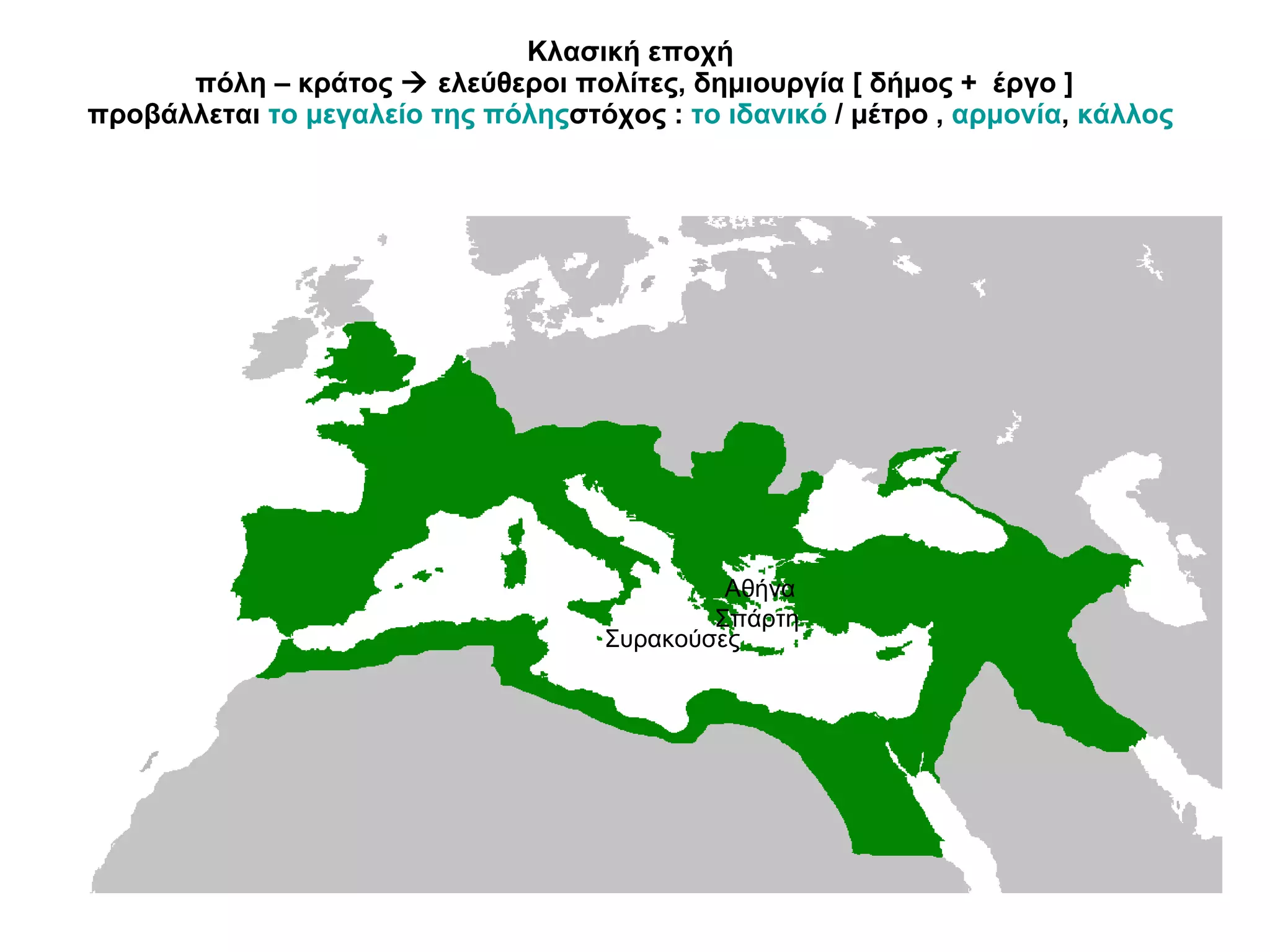 Κλασική εποχή  πόλη – κράτος    ελεύθεροι πολίτες, δημιουργία [ δήμος +  έργο ] προβάλλεται  το μεγαλείο της πόλης στόχος :  το ιδανικό  / μέτρο ,  αρμονία ,  κάλλος  Αθήνα  Σπάρτη Συρακούσες 