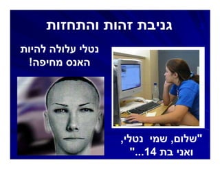 ‫גניבת זהות והתחזות‬            ‫נ‬

‫נטלי עלולה להיות‬
 ‫האנס מחיפה!‬




                   ‫"שלום, שמי נטלי,‬
                      ‫ואני בת 41..."‬
 