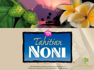 TAHITIAN NONI® is a trademark of Tahitian Noni International, Inc.  ©Tahitian Noni International, Inc. Used with permission.  All rights reserved. 