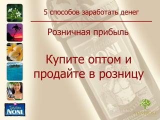 5 способов заработать денег Розничная прибыль Купите оптом и продайте в розницу 