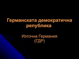 Германската демократична република   Източна Германия (ГДР) 