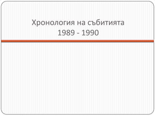 Хронология на събитията1989 - 1990