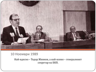 10 Ноември 1989Най-вдясно – Тодор Живков, а най-вляво – генералният секретар на БКП.