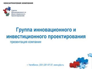 Группа инновационного и инвестиционного проектирования презентация компании г. Челябинск, (351) 261-07-37,  www.giiip.ru  консалтинговая компания 