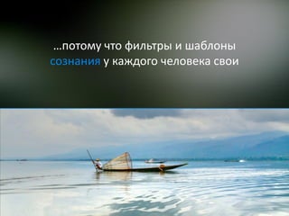 …потому что фильтры и шаблоны
сознания у каждого человека свои
 