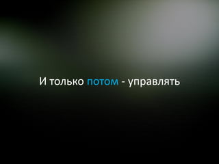 И только потом - управлять
 