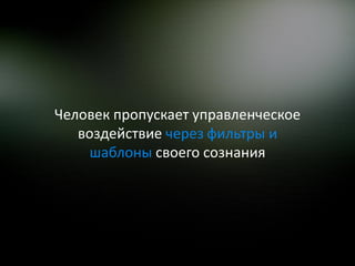 Человек пропускает управленческое
   воздействие через фильтры и
     шаблоны своего сознания
 