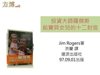 投資大師羅傑斯
給寶貝女兒的十二封信

  Jim Rogers著
     洪蘭 譯
    遠流出版社
  97.09.01出版
 