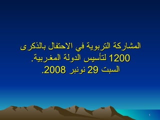 المشاركة التربوية في الاحتفال بالذكرى  1200  لتأسيس الدولة ال م غ ـ ربية . السبت  29  نونبر  2008. 