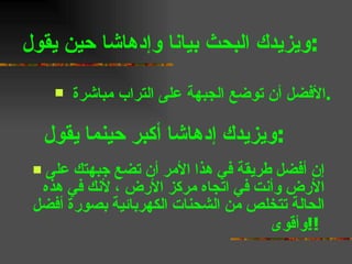 ويزيدك البحث بيانا وإدهاشا حين يقول  :   إن أفضل طريقة في هذا الأمر أن تضع جبهتك على الأرض وأنت في اتجاه مركز الأرض ، لأنك في هذه الحالة تتخلص من الشحنات الكهربائية بصورة أفضل وأقوى  !!  ويزيدك إدهاشا أكبر حينما يقول  :  الأفضل أن توضع الجبهة على التراب مباشرة  . 