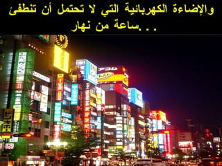 والإضاءة الكهربائية التي لا تحتمل أن تنطفئ ساعة من نهار  . . . 