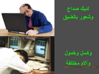 لديك صداع وشعور بالضيق وكسل وخمول وآلام مختلفة 