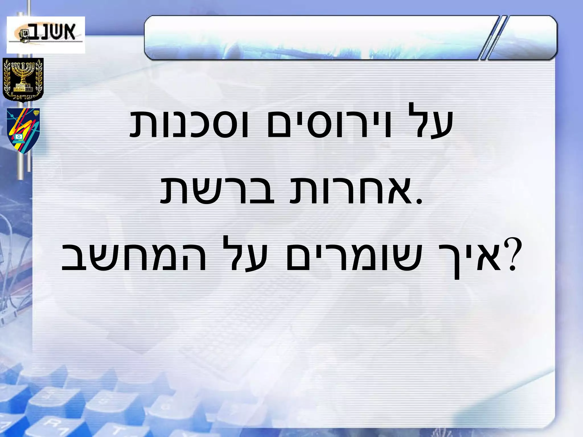 על וירוסים וסכנות אחרות ברשת . איך שומרים על המחשב ? 