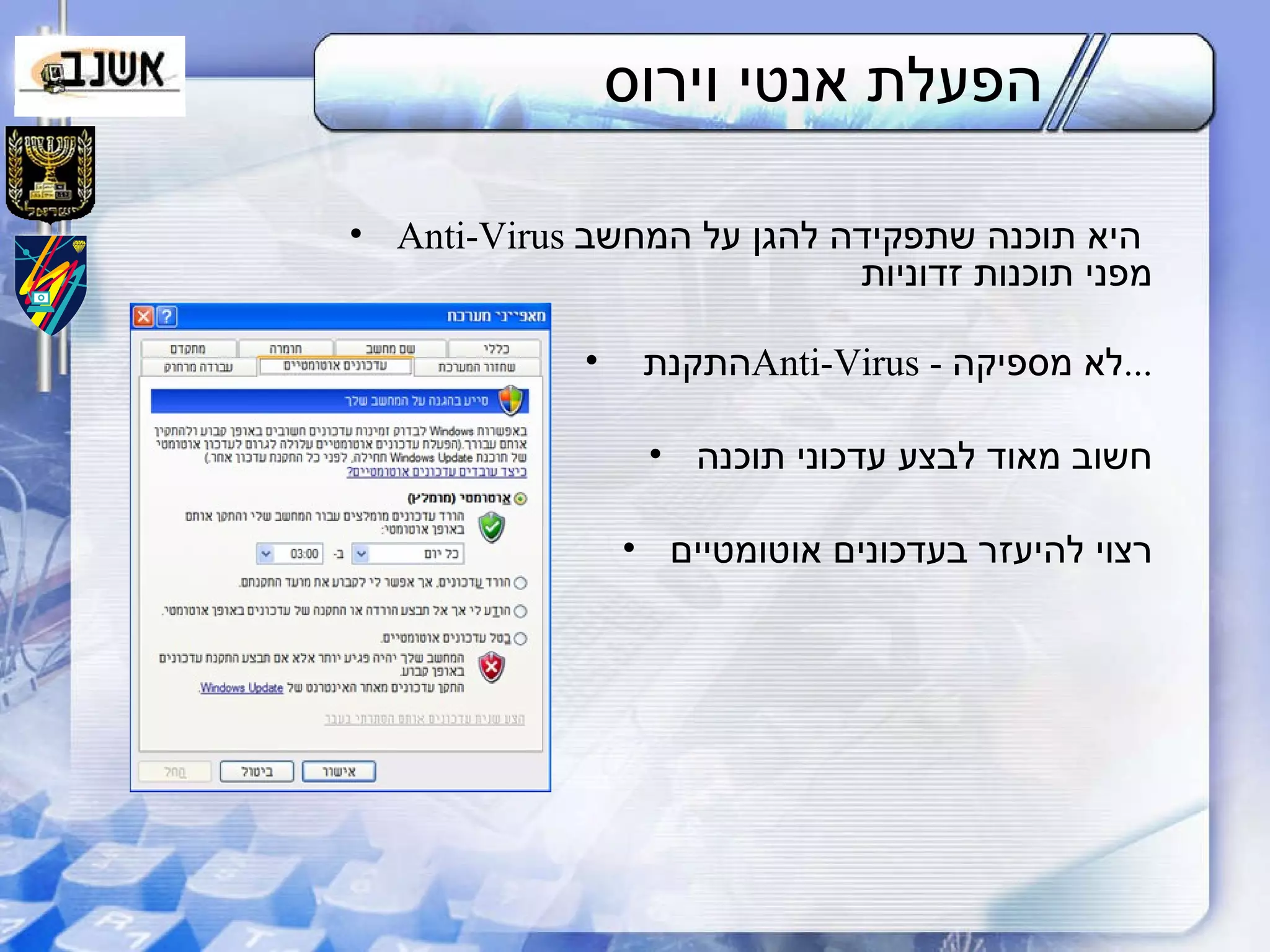 הפעלת אנטי וירוס  Anti- Virus   היא תוכנה שתפקידה להגן על המחשב  מפני תוכנות זדוניות התקנת  Anti-Virus  -  לא מספיקה ... חשוב מאוד לבצע עדכוני תוכנה רצוי להיעזר בעדכונים אוטומטיים 