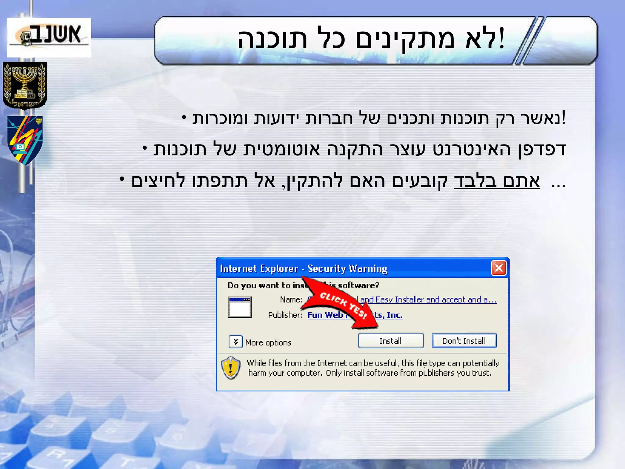 לא מתקינים כל תוכנה ! נאשר רק תוכנות ותכנים של חברות ידועות ומוכרות ! דפדפן האינטרנט עוצר התקנה אוטומטית של תוכנות אתם בלבד  קובעים האם להתקין ,  אל תתפתו לחיצים ...  