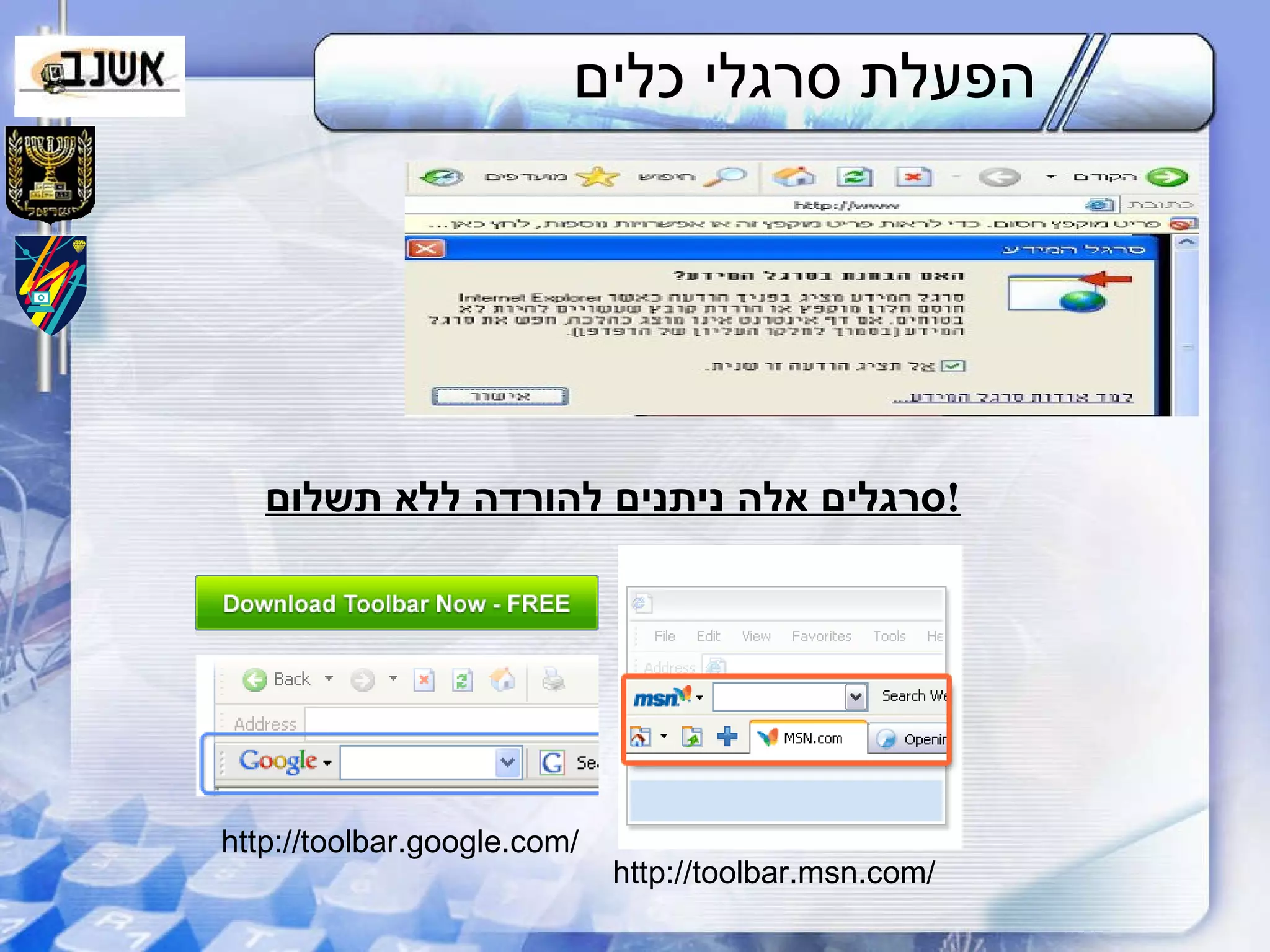 הפעלת סרגלי כלים סרגלים אלה ניתנים להורדה ללא תשלום ! http :// toolbar . google . com / http :// toolbar . msn . com / 