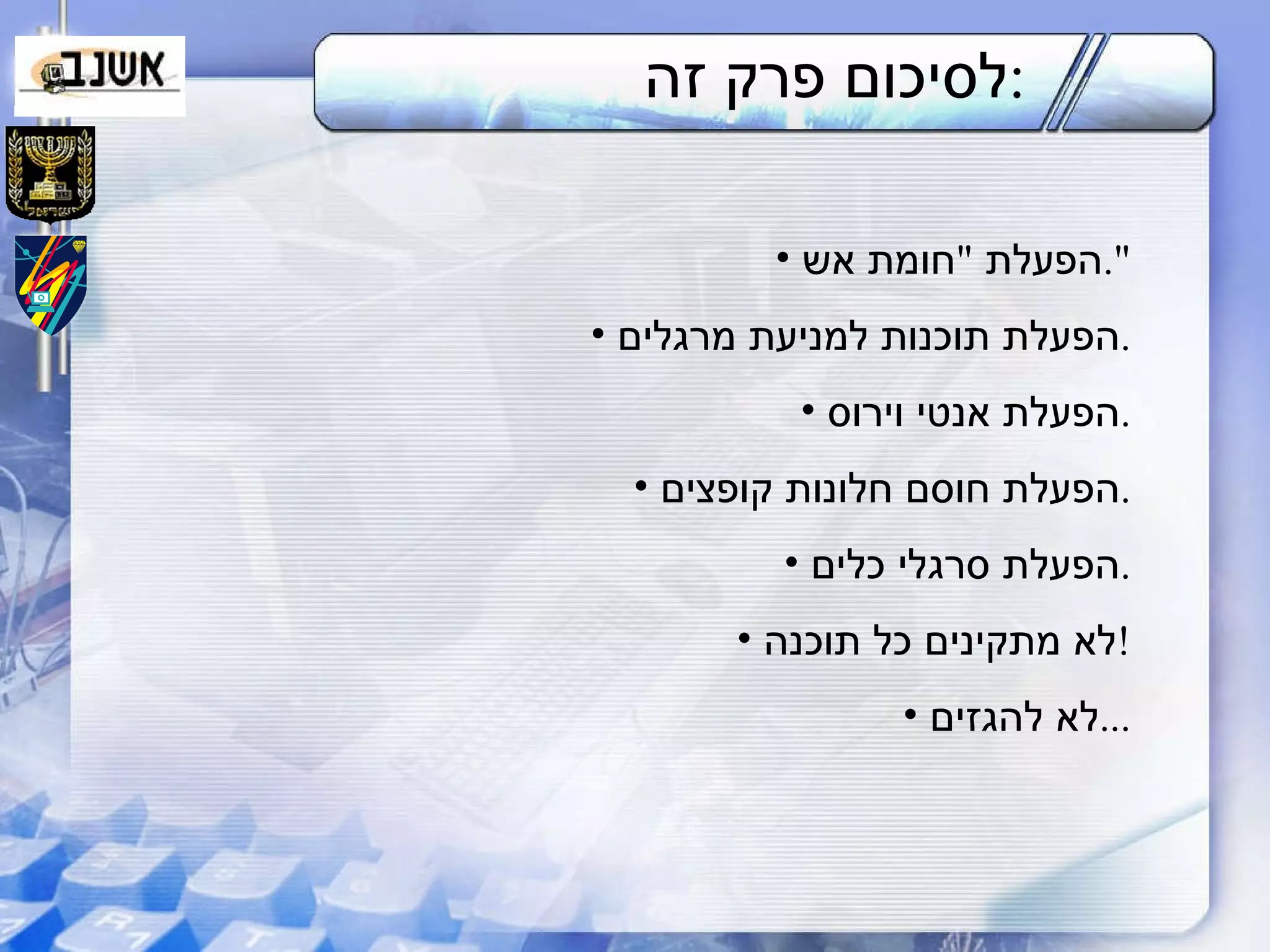 לסיכום פרק זה : הפעלת  " חומת אש ". הפעלת תוכנות למניעת מרגלים . הפעלת אנטי וירוס . הפעלת חוסם חלונות קופצים . הפעלת סרגלי כלים . לא מתקינים כל תוכנה ! לא להגזים ... 
