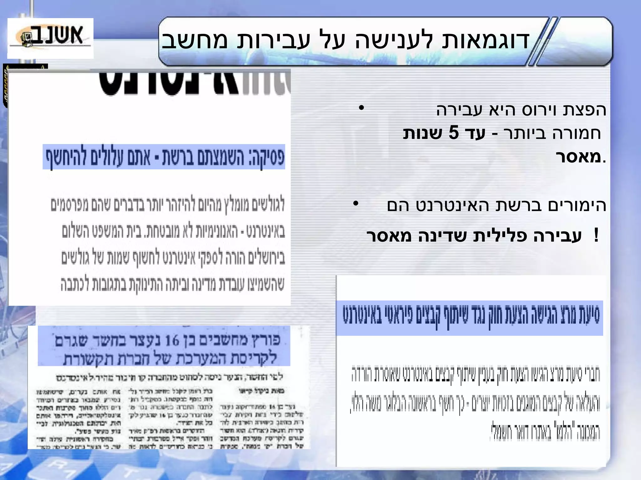 דוגמאות לענישה על עבירות מחשב הפצת וירוס היא עבירה  חמורה ביותר  -  עד  5  שנות  מאסר . הימורים ברשת האינטרנט הם  עבירה פלילית שדינה מאסר !   