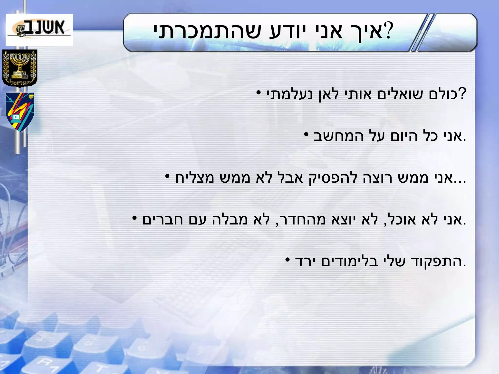 איך אני יודע שהתמכרתי ? כולם שואלים אותי לאן נעלמתי ? אני כל היום על המחשב . אני ממש רוצה להפסיק אבל לא ממש מצליח ... אני לא אוכל ,  לא יוצא מהחדר ,  לא מבלה עם חברים . התפקוד שלי בלימודים ירד . 