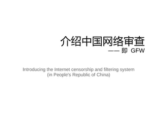 介绍中国网络审查
                                          —— 即 GFW


Introducing the Internet censorship and filtering system
            (in People's Republic of China)
 