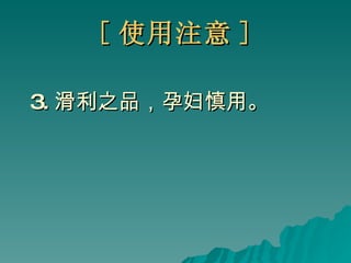 [ 使用注意 ] 3. 滑利之品，孕妇慎用。 