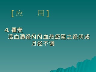 4. 瞿麦 活血通经——血热瘀阻之经闭或 月经不调 [ 应  用 ] 