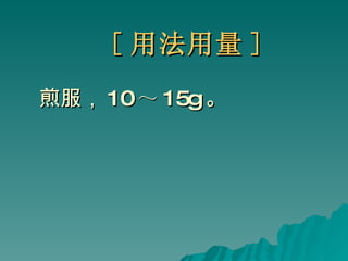 [ 用法用量 ] 煎服， 10 ～ 15g 。 